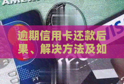 逾期信用卡还款后果、解决方法及如何避免