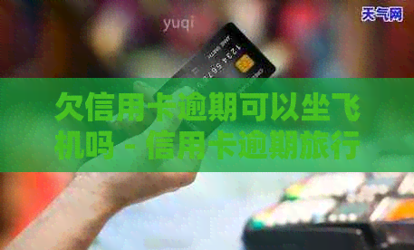 欠信用卡逾期可以坐飞机吗 - 信用卡逾期旅行限制解析