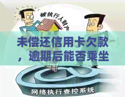 未偿还信用卡欠款，逾期后能否乘坐火车？所有相关信息和解决方案都在此处！