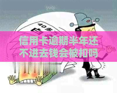 信用卡逾期半年还不进去钱会被扣吗？如何处理？