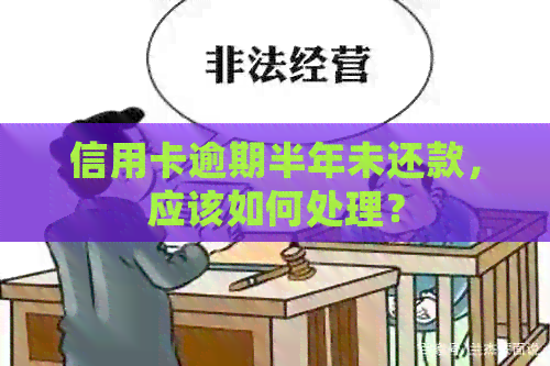 信用卡逾期半年未还款，应该如何处理？