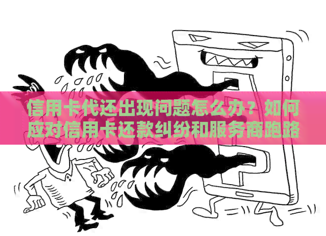 信用卡代还出现问题怎么办？如何应对信用卡还款纠纷和服务商跑路？