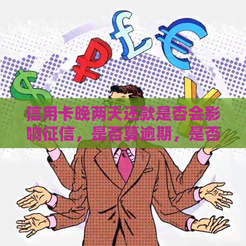 信用卡晚两天还款是否会影响，是否算逾期，是否有利息产生？