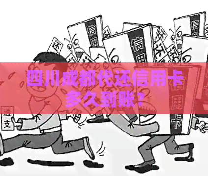 四川成都代还信用卡多久到账？