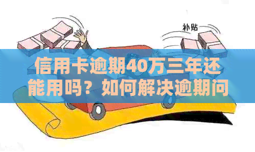 信用卡逾期40万三年还能用吗？如何解决逾期问题？