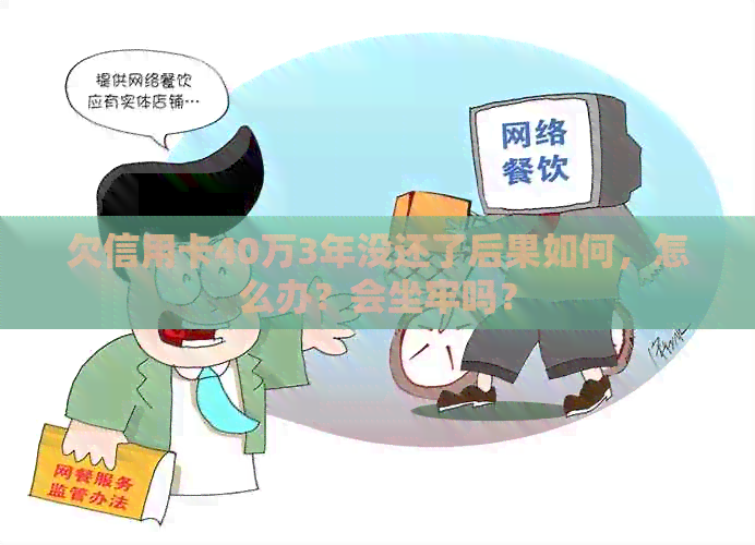 欠信用卡40万3年没还了后果如何，怎么办？会坐牢吗？