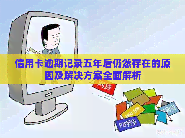 信用卡逾期记录五年后仍然存在的原因及解决方案全面解析