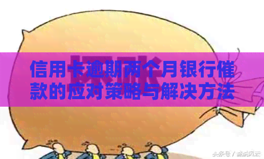 信用卡逾期两个月银行催款的应对策略与解决方法