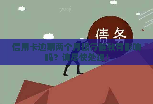 信用卡逾期两个月银行催款有影响吗？请尽快处理！
