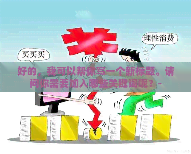 好的，我可以帮你写一个新标题。请问你需要加入哪些关键词呢？-
