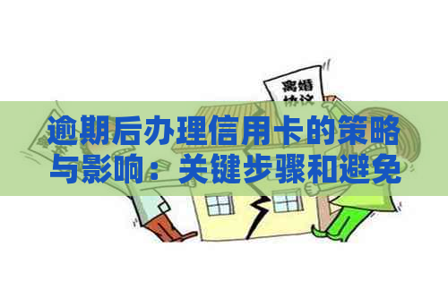 逾期后办理信用卡的策略与影响：关键步骤和避免后果