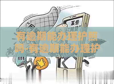有逾期能办理护照吗-有逾期能办理护照吗现在