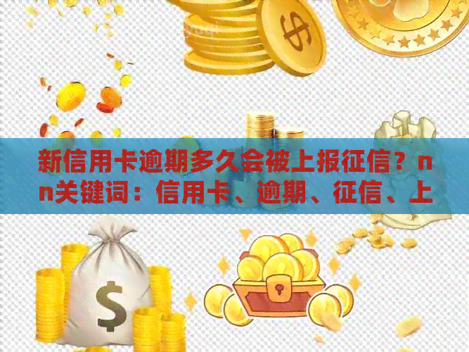 新信用卡逾期多久会被上报？nn关键词：信用卡、逾期、、上报