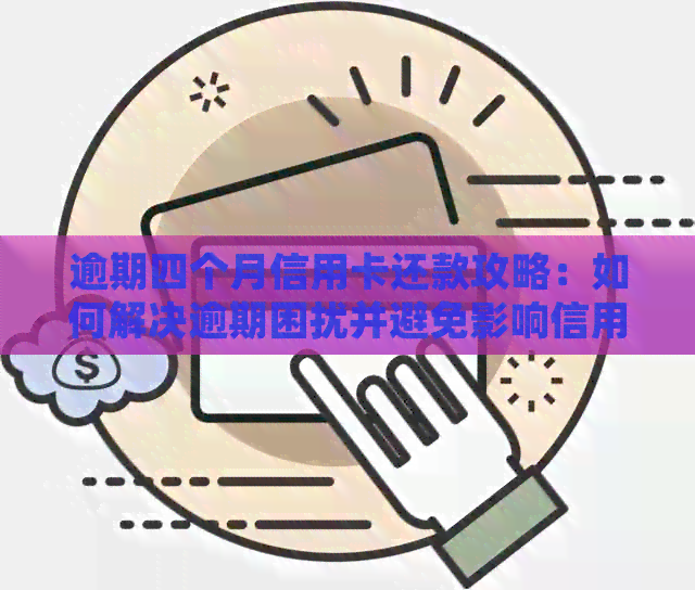 逾期四个月信用卡还款攻略：如何解决逾期困扰并避免影响信用评分