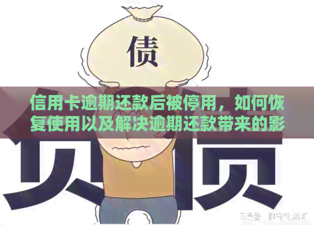 信用卡逾期还款后被停用，如何恢复使用以及解决逾期还款带来的影响