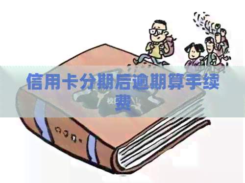 信用卡分期后逾期算手续费