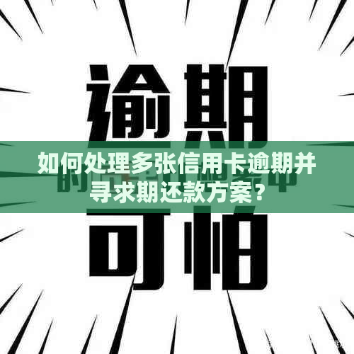 如何处理多张信用卡逾期并寻求期还款方案？