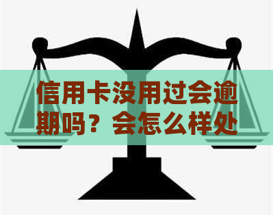 信用卡没用过会逾期吗？会怎么样处理呢？