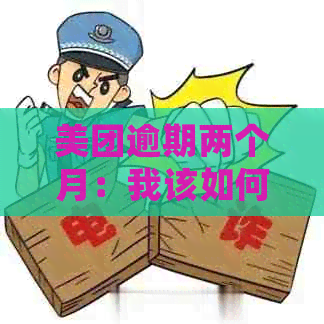 美团逾期两个月：我该如何应对？可能会发生的上门调查是什么情况？