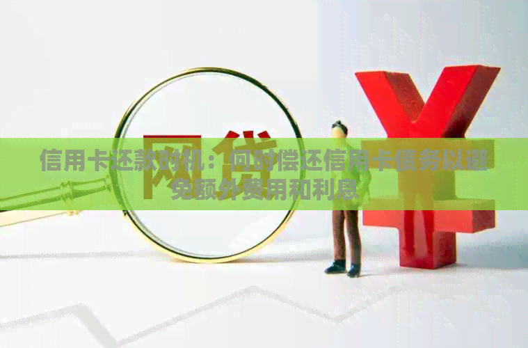 信用卡还款时机：何时偿还信用卡债务以避免额外费用和利息