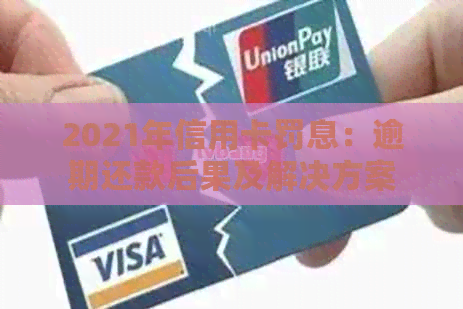 2021年信用卡罚息：逾期还款后果及解决方案