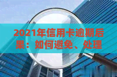 2021年信用卡逾期后果：如何避免、处理与解决方法一应俱全