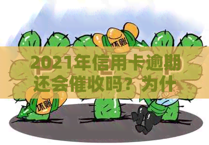2021年信用卡逾期还会吗？为什么？会影响吗？后果是什么？