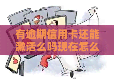 有逾期信用卡还能激活么吗现在怎么办？