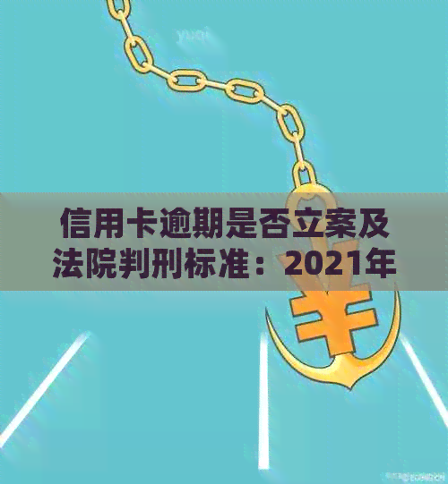 信用卡逾期是否立案及法院判刑标准：2021年新规定
