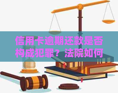信用卡逾期还款是否构成犯罪？法院如何裁决？