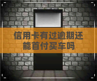 信用卡有过逾期还能首付买车吗