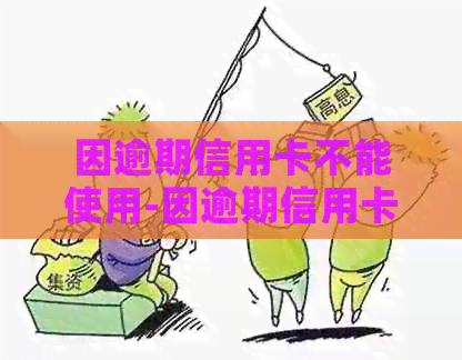 因逾期信用卡不能使用-因逾期信用卡不能使用怎么办-我信用卡逾期无法使用了怎么办