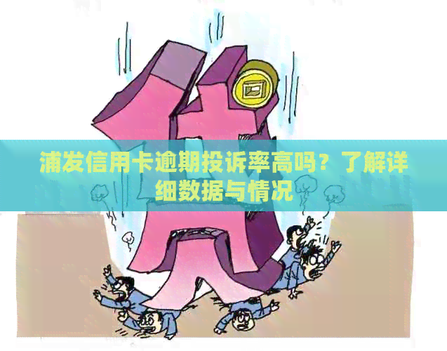 浦发信用卡逾期投诉率高吗？了解详细数据与情况