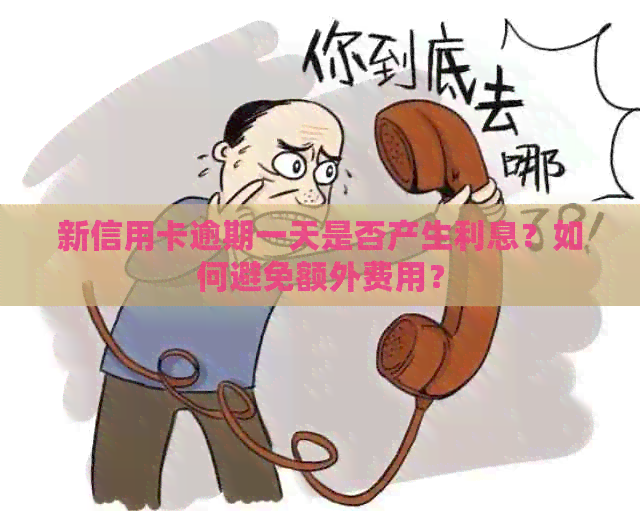 新信用卡逾期一天是否产生利息？如何避免额外费用？