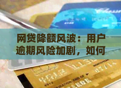 网贷降额风波：用户逾期风险加剧，如何应对和预防？