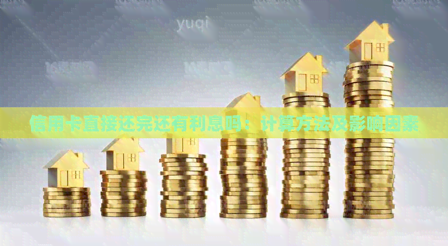 信用卡直接还完还有利息吗：计算方法及影响因素