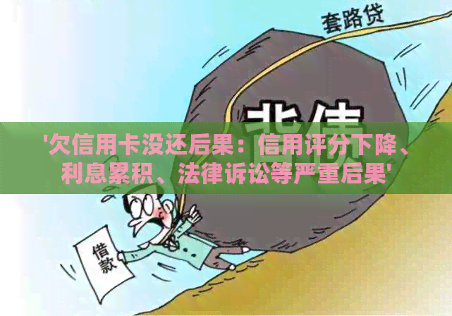 '欠信用卡没还后果：信用评分下降、利息累积、法律诉讼等严重后果'