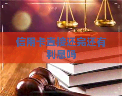 信用卡直接还完还有利息吗