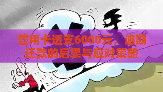 信用卡透支6000元，逾期还款的后果与应对策略