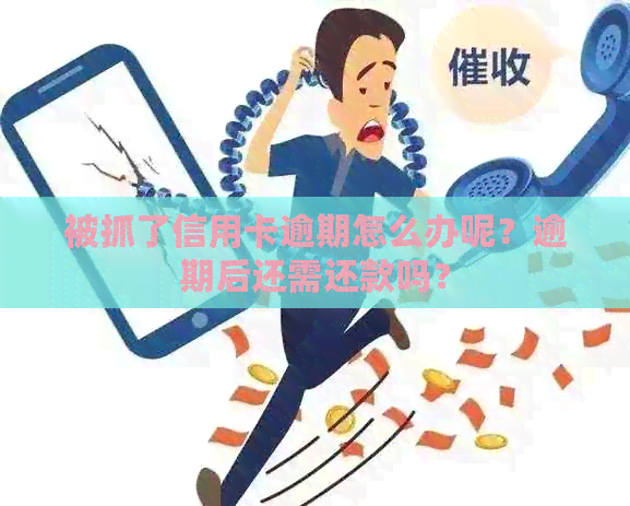 被抓了信用卡逾期怎么办呢？逾期后还需还款吗？