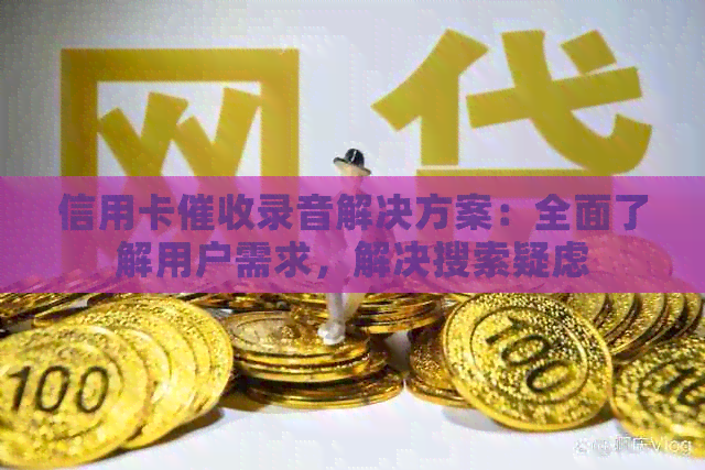 信用卡录音解决方案：全面了解用户需求，解决搜索疑虑