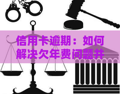 信用卡逾期：如何解决欠年费问题并避免信用损失？