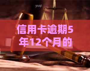 信用卡逾期5年12个月的处理方法及建议