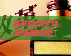 浦发信用卡逾期还款攻略：逾期后马上还清是否可行？
