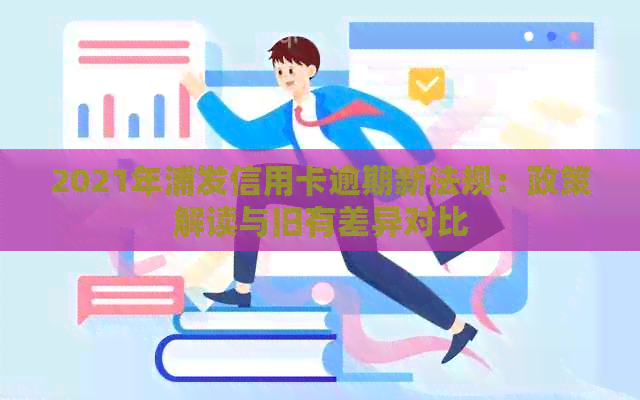 2021年浦发信用卡逾期新法规：政策解读与旧有差异对比