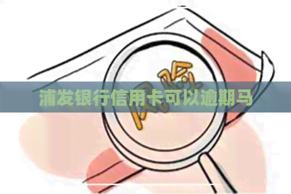 浦发银行信用卡可以逾期马