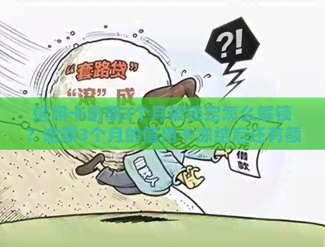 信用卡逾期3个月被锁定怎么解锁？逾期3个月的信用卡冻结后还有额度吗？