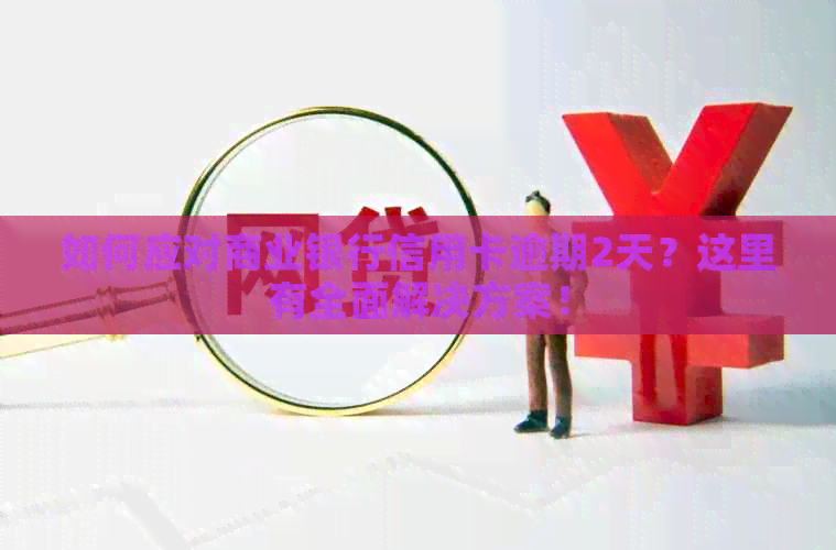 如何应对商业银行信用卡逾期2天？这里有全面解决方案！