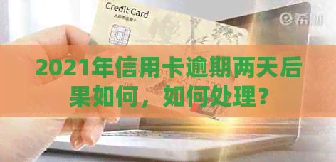 2021年信用卡逾期两天后果如何，如何处理？