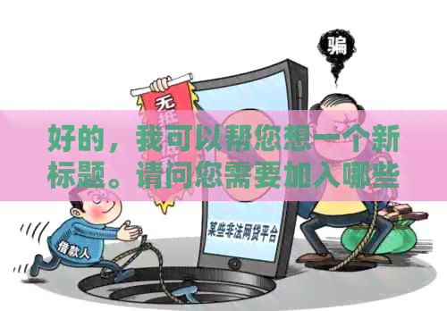 好的，我可以帮您想一个新标题。请问您需要加入哪些关键词呢？??